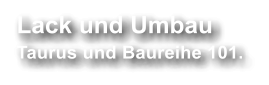 Lack und Umbau  Taurus und Baureihe 101.